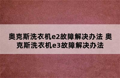 奥克斯洗衣机e2故障解决办法 奥克斯洗衣机e3故障解决办法